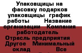 Упаковщицы на фасовку подарков упаковщицы. график работы 2/2 › Название организации ­ Компания-работодатель › Отрасль предприятия ­ Другое › Минимальный оклад ­ 18 500 - Все города Работа » Вакансии   . Крым,Евпатория